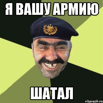 я вашу армию шатал