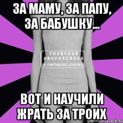 за маму, за папу, за бабушку... вот и научили жрать за троих, Мем Типичная анорексичка