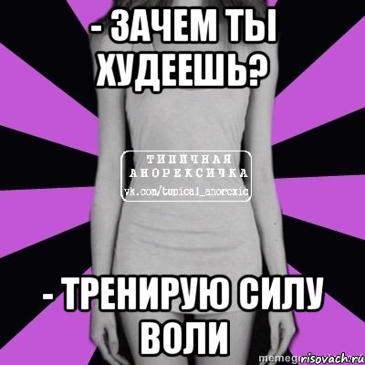 - зачем ты худеешь? - тренирую силу воли, Мем Типичная анорексичка