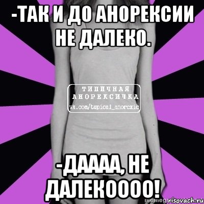 -так и до анорексии не далеко. -даааа, не далекоооо!, Мем Типичная анорексичка