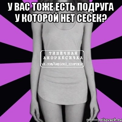 у вас тоже есть подруга у которой нет сесек? , Мем Типичная анорексичка