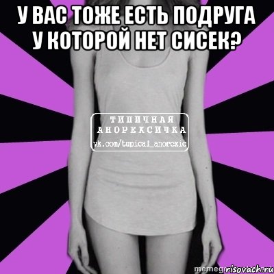 у вас тоже есть подруга у которой нет сисек? , Мем Типичная анорексичка