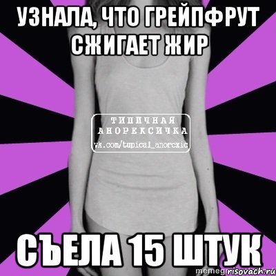 узнала, что грейпфрут сжигает жир съела 15 штук, Мем Типичная анорексичка