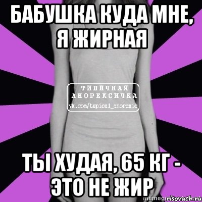 бабушка куда мне, я жирная ты худая, 65 кг - это не жир, Мем Типичная анорексичка