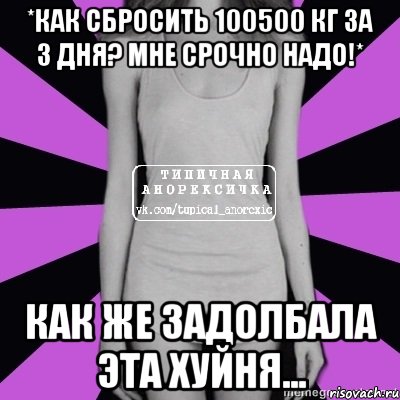 *как сбросить 100500 кг за 3 дня? мне срочно надо!* как же задолбала эта хуйня..., Мем Типичная анорексичка