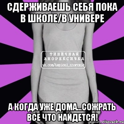 сдерживаешь себя пока в школе/в универе а когда уже дома...сожрать все что найдется!, Мем Типичная анорексичка