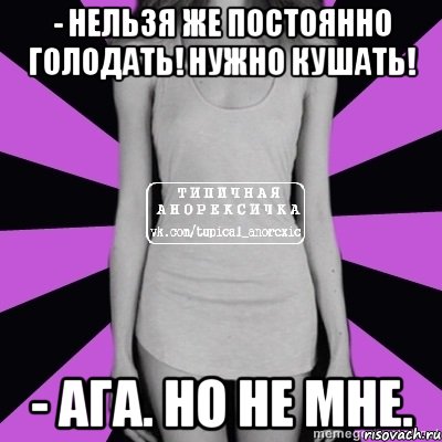 - нельзя же постоянно голодать! нужно кушать! - ага. но не мне., Мем Типичная анорексичка