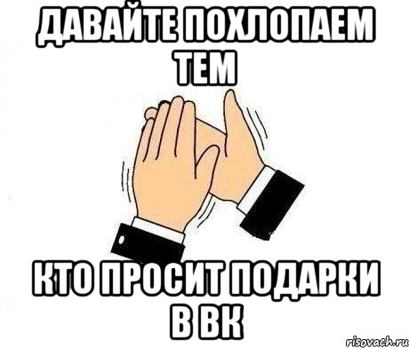 давайте похлопаем тем кто просит подарки в вк