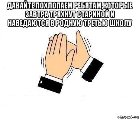 давайте похлопаем ребятам,которые завтра тряхнут стариной и наведаются в родную третью школу , Мем  Апплодисменты