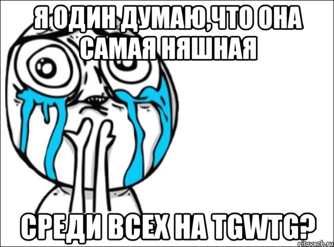 я один думаю,что она самая няшная среди всех на tgwtg?, Мем Это самый