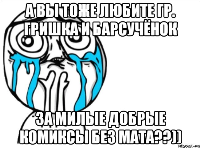 а вы тоже любите гр. гришка и барсучёнок за милые добрые комиксы без мата??)), Мем Это самый