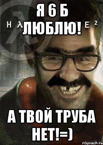 я 6 б люблю! а твой труба нет!=), Мем Ашот Фримэн