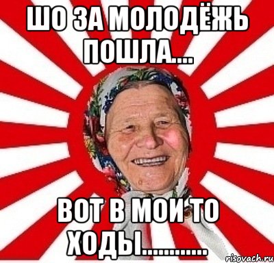 шо за молодёжь пошла.... вот в мои то ходы............, Мем  бабуля