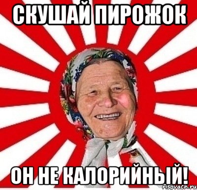 скушай пирожок он не калорийный!