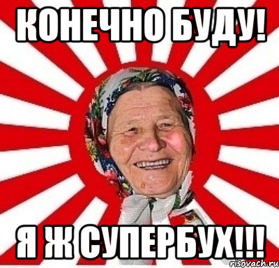 конечно буду! я ж супербух!!!