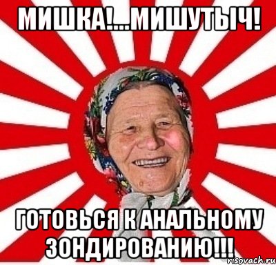 мишка!...мишутыч! готовься к анальному зондированию!!!