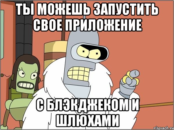 ты можешь запустить свое приложение с блэкджеком и шлюхами, Мем Бендер