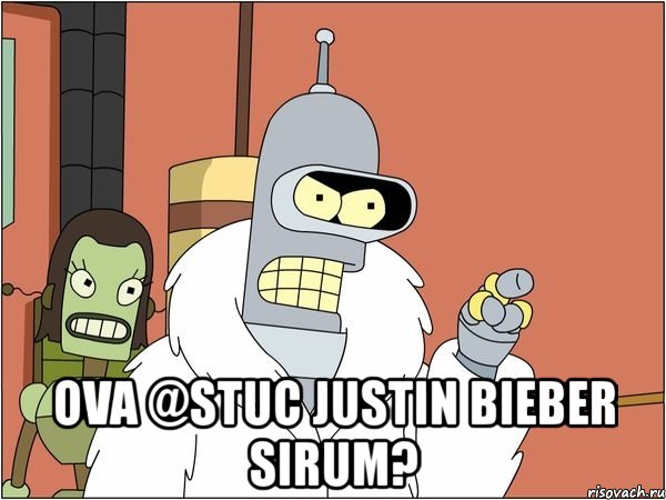  ova @stuc justin bieber sirum?