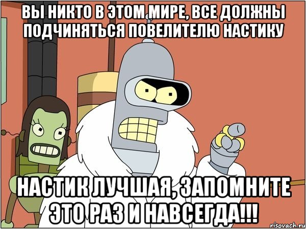 вы никто в этом мире, все должны подчиняться повелителю настику настик лучшая, запомните это раз и навсегда!!!