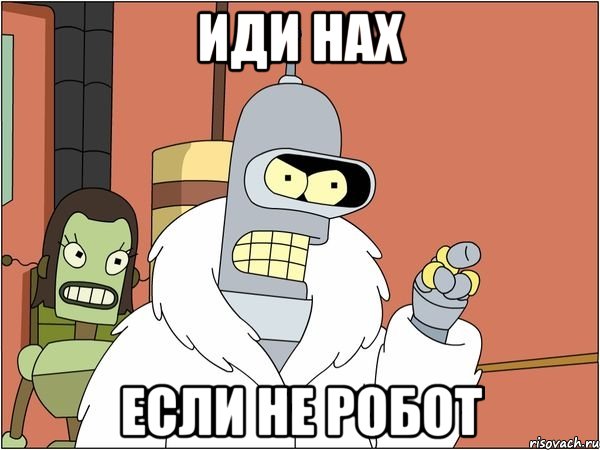 иди нах если не робот