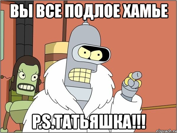 вы все подлое хамье p.s.татьяшка!!!, Мем Бендер