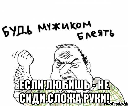  если любишь - не сиди.сложа руки!, Мем блять