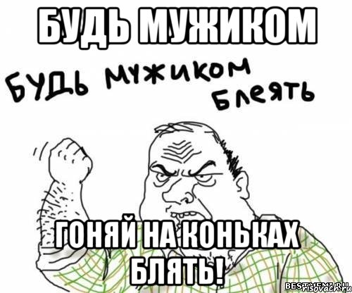 будь мужиком гоняй на коньках блять!, Мем блять