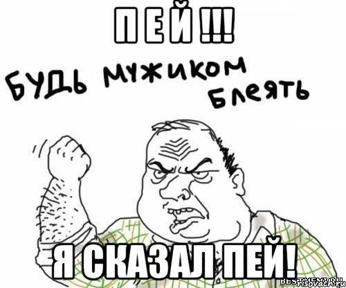 п е й !!! я сказал пей!, Мем блять