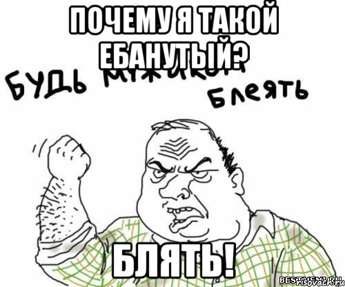 почему я такой ебанутый? блять!, Мем блять