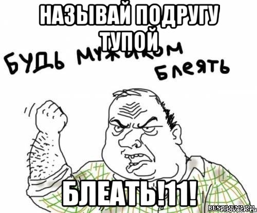 называй подругу тупой блеать!11!, Мем блять