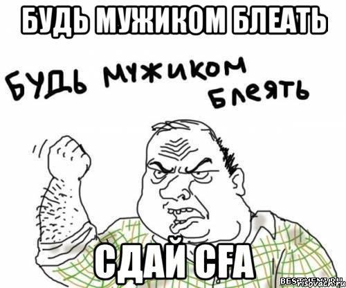 будь мужиком блеать сдай cfa, Мем блять