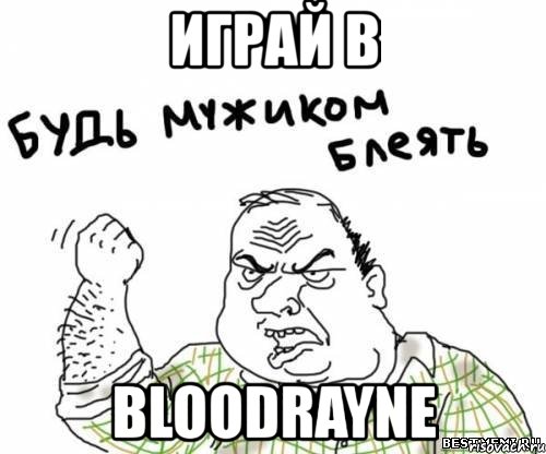 играй в bloodrayne, Мем блять