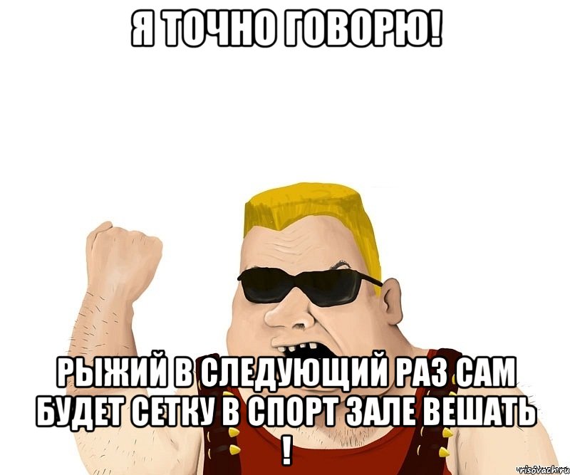 я точно говорю! рыжий в следующий раз сам будет сетку в спорт зале вешать !, Мем Боевой мужик блеать