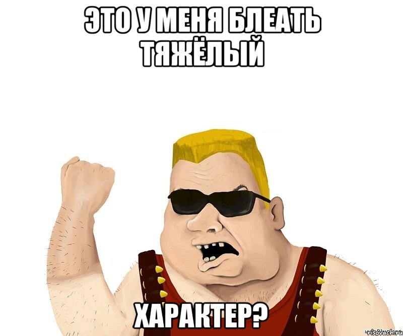 это у меня блеать тяжёлый характер?, Мем Боевой мужик блеать