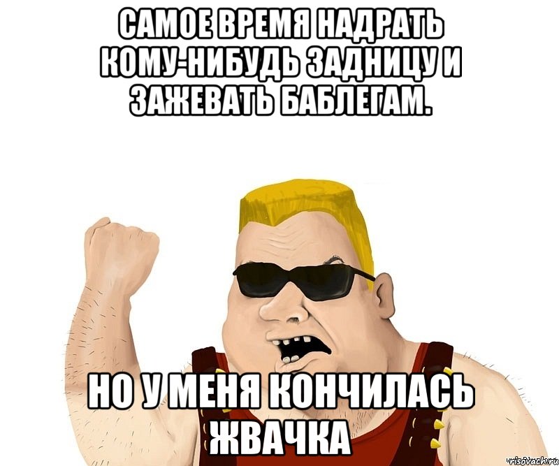 самое время надрать кому-нибудь задницу и зажевать баблегам. но у меня кончилась жвачка, Мем Боевой мужик блеать