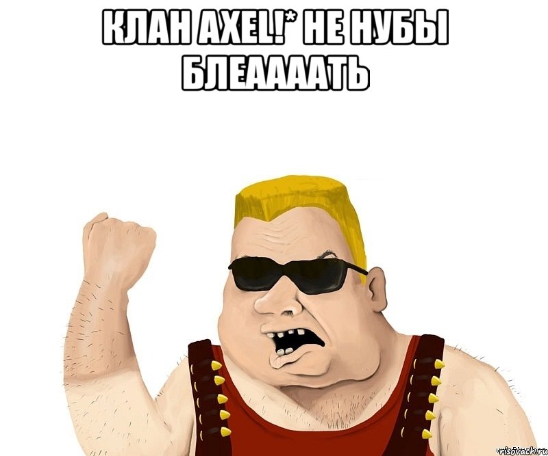 клан axel!* не нубы блеаааать , Мем Боевой мужик блеать