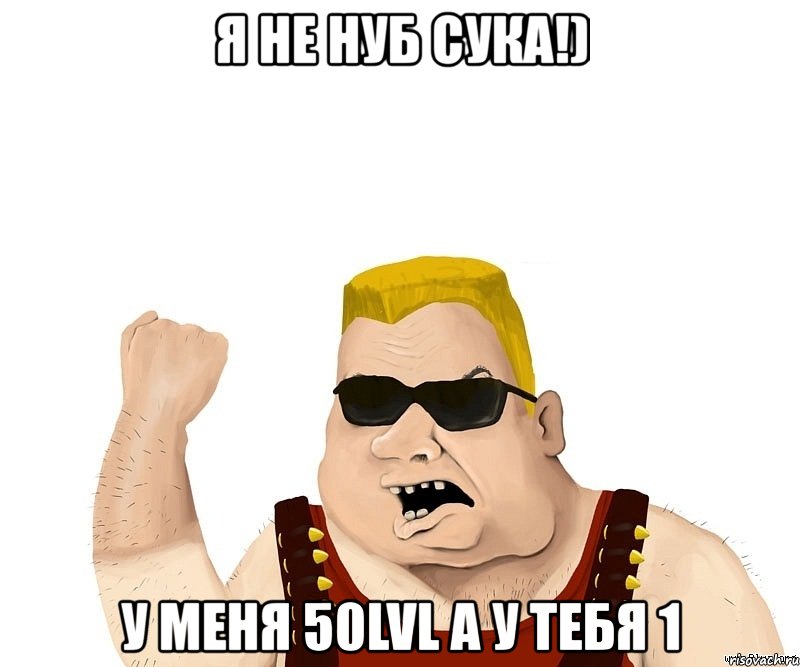 я не нуб сука!) у меня 50lvl а у тебя 1, Мем Боевой мужик блеать