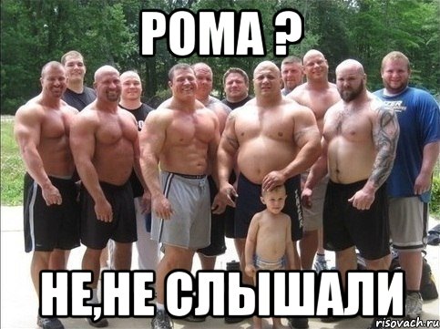 рома ? не,не слышали