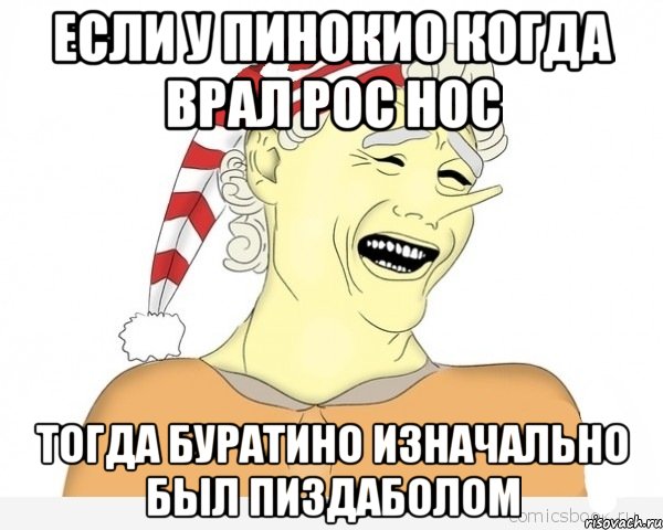 если у пинокио когда врал рос нос тогда буратино изначально был пиздаболом