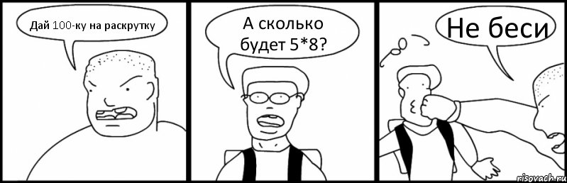 Дай 100-ку на раскрутку А сколько будет 5*8? Не беси, Комикс Быдло и школьник