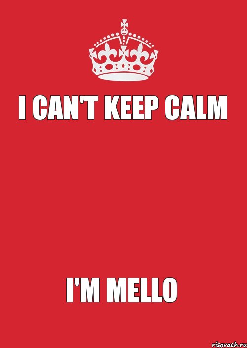 I CAN'T KEEP CALM   I'M MELLO