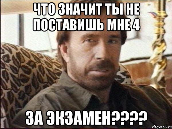 что значит ты не поставишь мне 4 за экзамен???, Мем чак норрис