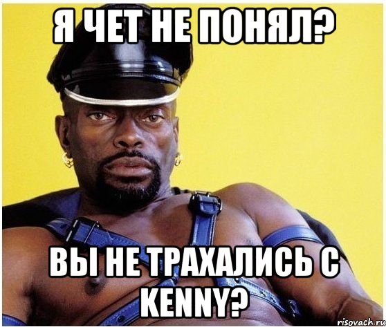 я чет не понял? вы не трахались с kenny?, Мем Черный властелин