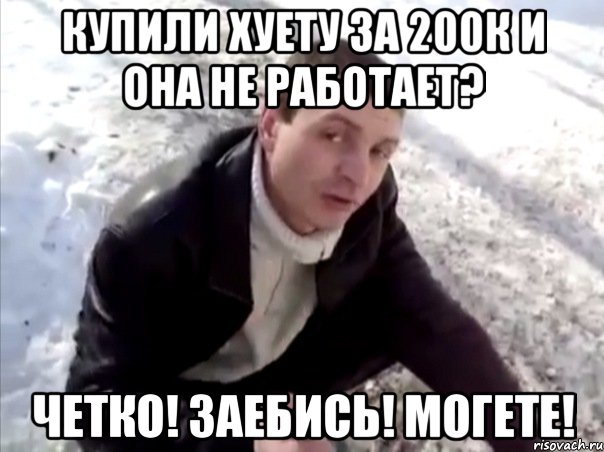 купили хуету за 200к и она не работает? четко! заебись! могете!, Мем Четко