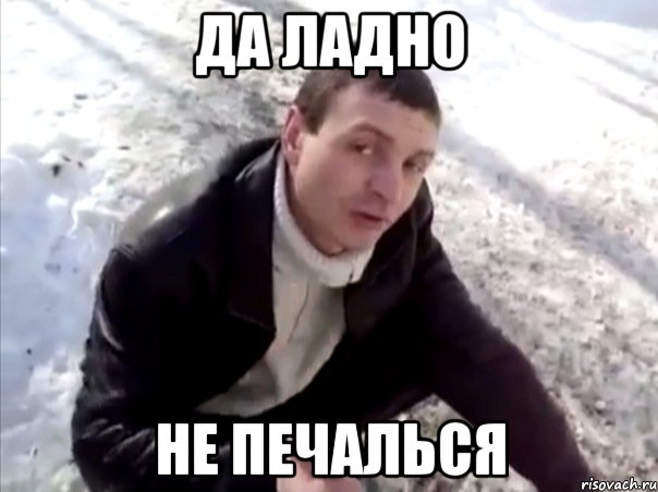 да ладно не печалься, Мем Четко