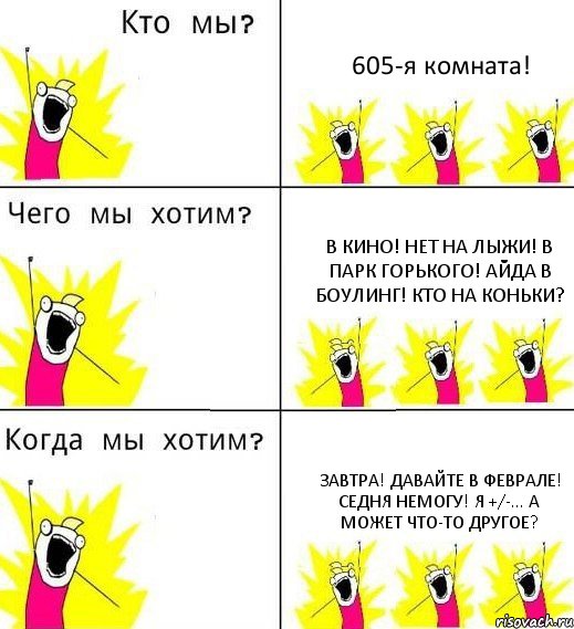 605-я комната! В кино! Нет на лыжи! В парк Горького! Айда в боулинг! Кто на коньки? Завтра! Давайте в феврале! Седня немогу! я +/-... А может что-то другое?, Комикс Что мы хотим