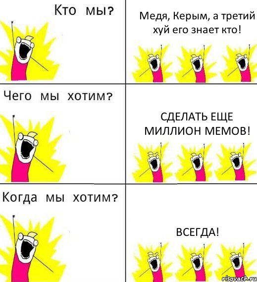 Медя, Керым, а третий хуй его знает кто! сделать еще миллион мемов! всегда!, Комикс Что мы хотим