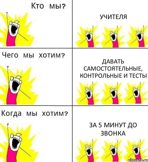 УЧИТЕЛЯ ДАВАТЬ САМОСТОЯТЕЛЬНЫЕ, КОНТРОЛЬНЫЕ И ТЕСТЫ ЗА 5 МИНУТ ДО ЗВОНКА, Комикс Что мы хотим