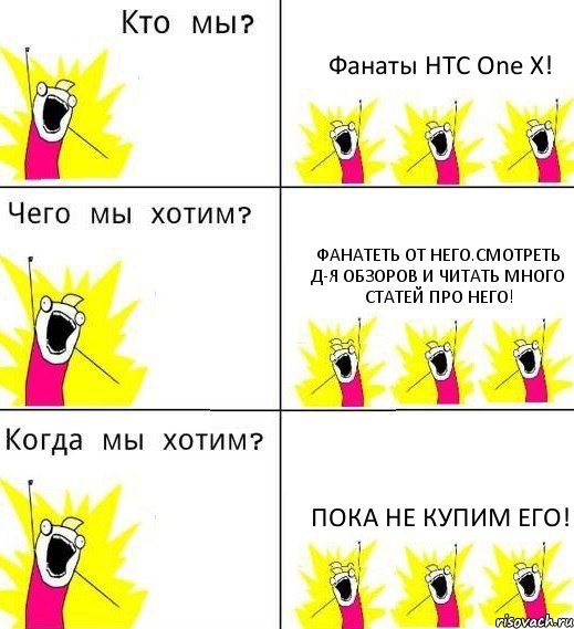 Фанаты HTC One X! Фанатеть от него.Смотреть д-я обзоров и читать много статей про него! Пока не купим его!, Комикс Что мы хотим