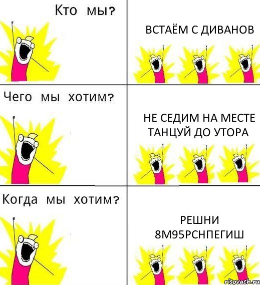 ВСТАЁМ С ДИВАНОВ не седим на месте ТАНЦУЙ ДО УТОРА РЕШНИ 8М95РСНПЕГИШ, Комикс Что мы хотим